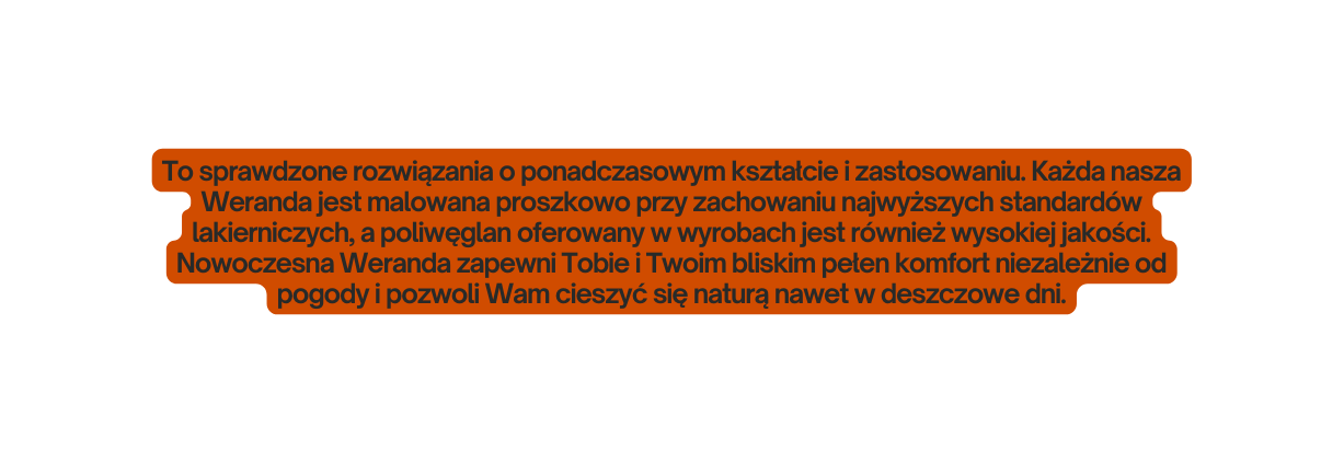 To sprawdzone rozwiązania o ponadczasowym kształcie i zastosowaniu Każda nasza Weranda jest malowana proszkowo przy zachowaniu najwyższych standardów lakierniczych a poliwęglan oferowany w wyrobach jest również wysokiej jakości Nowoczesna Weranda zapewni Tobie i Twoim bliskim pełen komfort niezależnie od pogody i pozwoli Wam cieszyć się naturą nawet w deszczowe dni